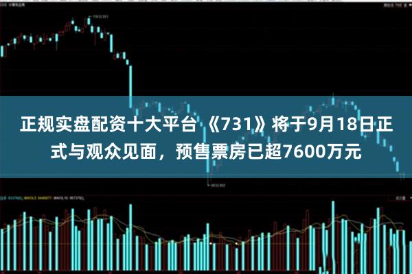正规实盘配资十大平台 《731》将于9月18日正式与观众见面，预售票房已超7600万元