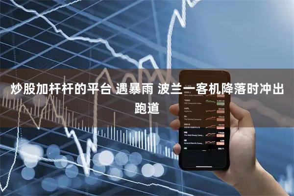 炒股加杆杆的平台 遇暴雨 波兰一客机降落时冲出跑道