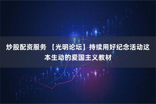 炒股配资服务 【光明论坛】持续用好纪念活动这本生动的爱国主义教材