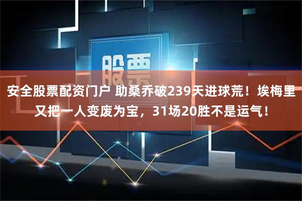 安全股票配资门户 助桑乔破239天进球荒！埃梅里又把一人变废为宝，31场20胜不是运气！