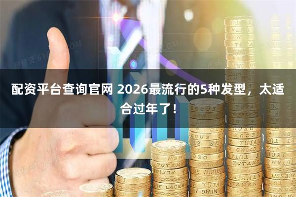 配资平台查询官网 2026最流行的5种发型，太适合过年了！