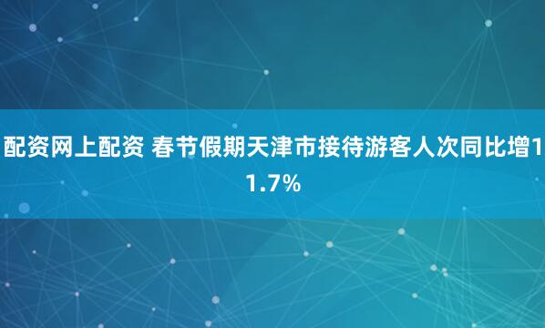 配资网上配资 春节假期天津市接待游客人次同比增11.7%
