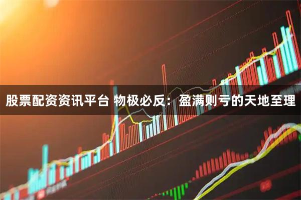 股票配资资讯平台 物极必反：盈满则亏的天地至理