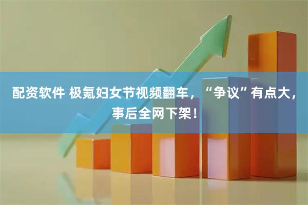配资软件 极氪妇女节视频翻车，“争议”有点大，事后全网下架！
