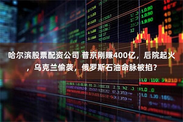 哈尔滨股票配资公司 普京刚赚400亿，后院起火，乌克兰偷袭，俄罗斯石油命脉被掐？