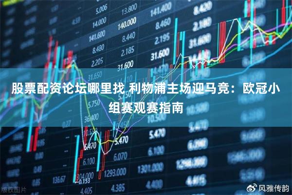 股票配资论坛哪里找 利物浦主场迎马竞：欧冠小组赛观赛指南
